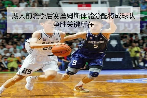 湖人前瞻季后赛詹姆斯体能分配将成球队争胜关键所在