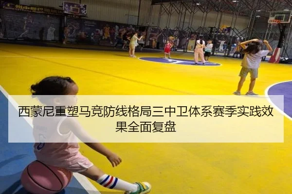 西蒙尼重塑马竞防线格局三中卫体系赛季实践效果全面复盘